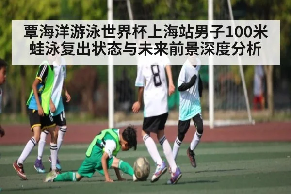 覃海洋游泳世界杯上海站男子100米蛙泳复出状态与未来前景深度分析 - kaiyun